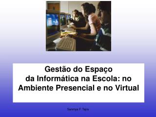 Gestão do Espaço da Informática na Escola: no Ambiente Presencial e no Virtual