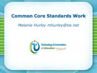 Common Core Standards Work Melanie Hurley mhurley@tie