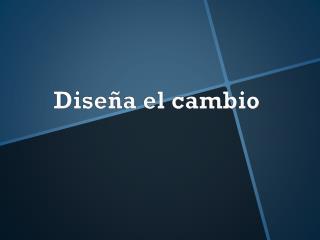 Diseña el cambio