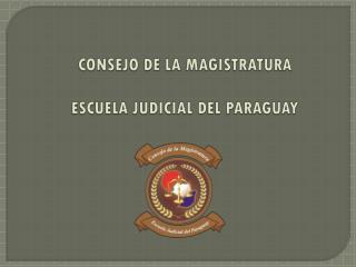 CONSEJO DE LA MAGISTRATURA ESCUELA JUDICIAL DEL PARAGUAY