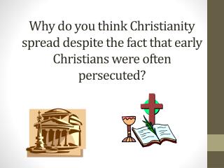 Why do you think Christianity spread despite the fact that early Christians were often persecuted?