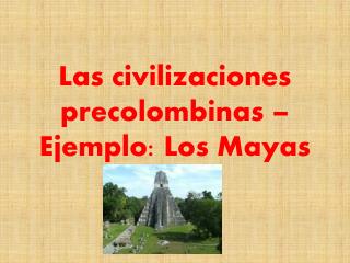 Las civilizaciones precolombinas – Ejemplo: Los Mayas