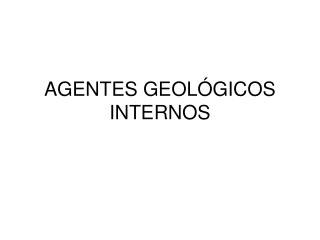 AGENTES GEOLÓGICOS INTERNOS