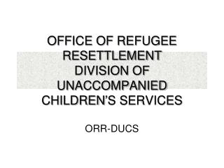 OFFICE OF REFUGEE RESETTLEMENT DIVISION OF UNACCOMPANIED CHILDREN’S SERVICES