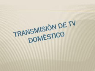TRANSMISIÒN DE TV DOMÈSTICO