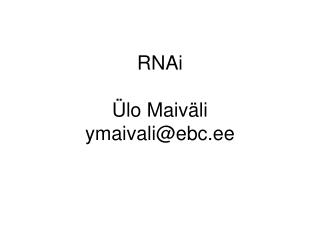 RNAi Ülo Maiväli ymaivali@ebc.ee