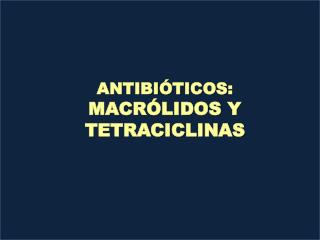 ANTIBIÓTICOS: MACRÓLIDOS Y TETRACICLINAS