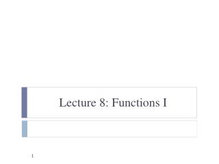 Lecture 8: Functions I