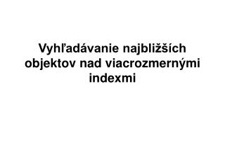 Vyhľadávanie najbližších objektov nad viacrozmernými indexmi