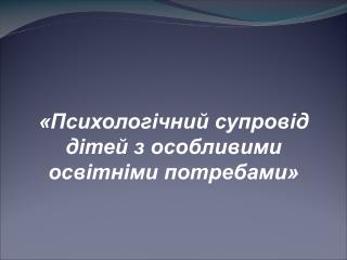 «Психологічний супровід дітей з особливими освітніми потребами»