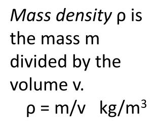 Mass density ρ is the mass m divided by the volume v. ρ = m/v kg/m 3