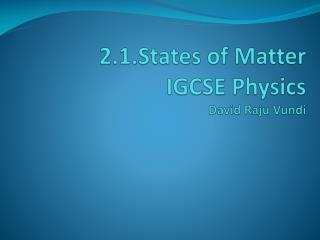 2.1. States of Matter IGCSE Physics David Raju Vundi
