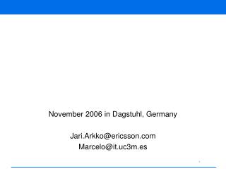 November 2006 in Dagstuhl, Germany Jari.Arkko@ericsson Marcelo@it.uc3m.es