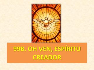 99B. OH VEN, ESPÍRITU CREADOR