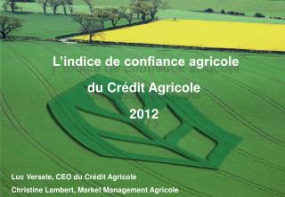 L’indice de confiance agricole du Crédit Agricole 2012 Luc Versele , CEO du Crédit Agricole