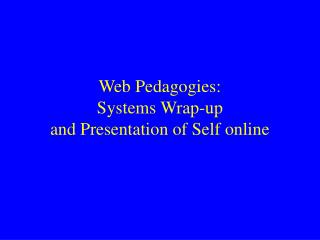 Web Pedagogies: Systems Wrap-up and Presentation of Self online