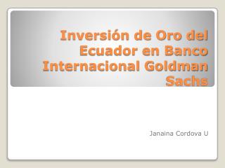 Inversión de Oro del Ecuador en Banco Internacional Goldman Sachs