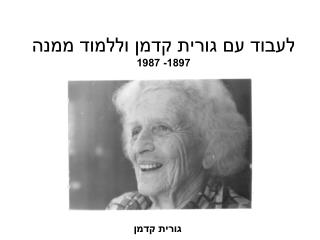 לעבוד עם גורית קדמן וללמוד ממנה 1897- 1987