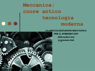 Meccanica: cuore antico 		tecnologia 					moderna