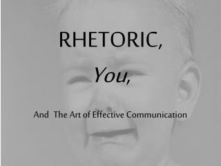 RHETORIC, You , And The Art of Effective Communication