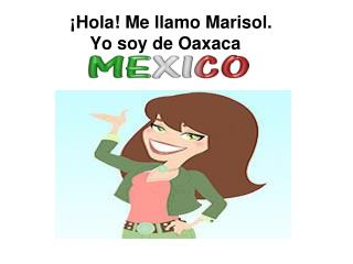 ¡Hola! Me llamo Marisol. Yo soy de Oaxaca