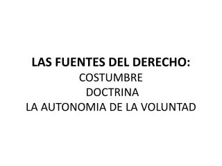 LAS FUENTES DEL DERECHO: COSTUMBRE DOCTRINA LA AUTONOMIA DE LA VOLUNTAD