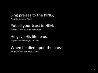Sing praises to the KING, Preist Gott unsern Herrn, Put all your trust in HIM.