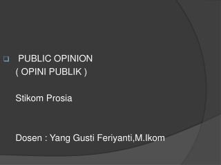 PUBLIC OPINION 	( OPINI PUBLIK ) Stikom Prosia Dosen : Yang Gusti Feriyanti,M.Ikom