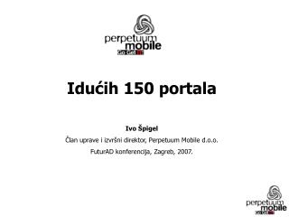 Idućih 150 portala Ivo Špigel Član uprave i izvršni direktor, Perpetuum Mobile d.o.o.