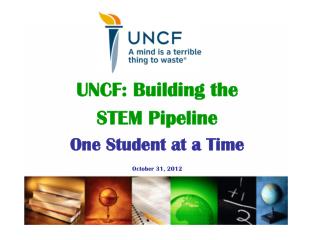 UNCF: Building the STEM Pipeline One Student at a Time October 31, 2012