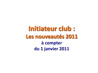 Initiateur club : Les nouveautés 2011 à compter du 1 janvier 2011