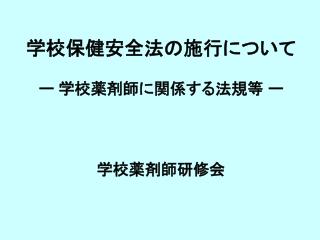 学校保健安全法の施行について ー 学校薬剤師に関係する法規等 ー