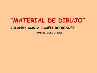 “MATERIAL DE DIBUJO” YOLANDA MARÍA LOMELÍ RODRÍGUEZ UNAM. JUNIO 2009