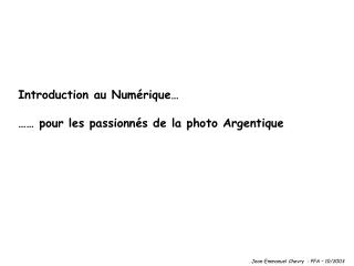 Introduction au Numérique… …… pour les passionnés de la photo Argentique