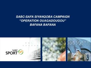 SABC-SAFA SIYANQOBA CAMPAIGN “OPERATION OUAGADOUGOU” BAFANA BAFANA