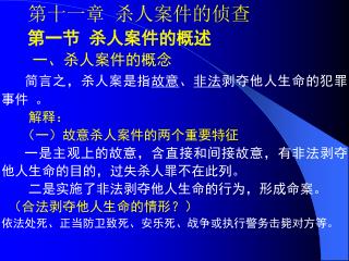 第十一章 杀人案件的侦查 第一节 杀人案件的概述 一、杀人案件的概念 简言之，杀人案是指 故意 、 非法 剥夺他人生命的犯罪事件 。 解释： （一）故意杀人案件的两个重要特征