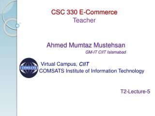 CSC 330 E-Commerce Teacher Ahmed Mumtaz Mustehsan GM-IT CIIT Islamabad