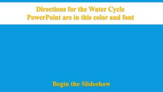 Directions for the Water Cycle PowerPoint are in this color and font