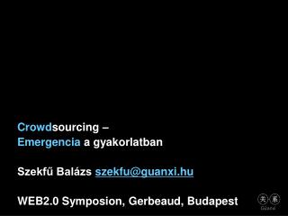 Crowd sourcing – Emergencia a gyakorlatban Szekfű Balázs szekfu@guanxi.hu