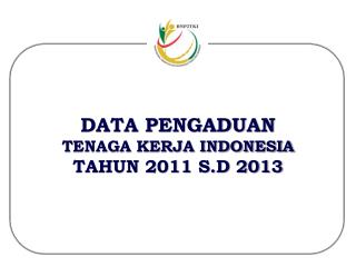 DATA PENGADUAN T ENAGA KERJA INDONESIA TAHUN 2011 S.D 2013