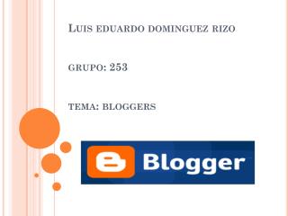 Luis eduardo dominguez rizo grupo: 253 tema: bloggers