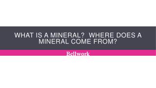 What is a mineral? Where does a mineral come from?