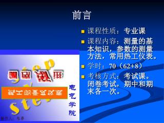 课程性质： 专业课 课程内容： 测量的基本知识，参数的测量方法，常用热工仪表。 学时： 70 （ 62+8 ） 考核方式： 考试课。闭卷考试，期中和期末各一次。