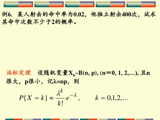 例 6 . 某人射击的命中率为0.02，他独立射击400次，试求其命中次数不少于2的概率。