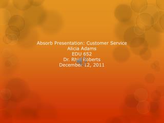 Absorb Presentation: Customer Service Alicia Adams EDU 652 Dr. Rhia Roberts December 12, 2011