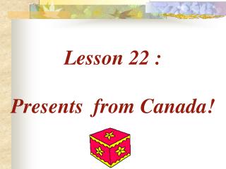 Lesson 22 : Presents from Canada!