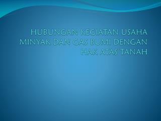 HUBUNGAN KEGIATAN USAHA MINYAK DAN GAS BUMI DENGAN HAK ATAS TANAH