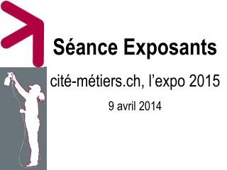 Séance Exposants cité-métiers.ch, l ’ expo 2015 9 avril 2014