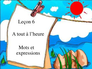 Leçon 6 A tout à l’heure Mots et expressions