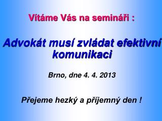 Vítáme Vás na semináři : Advokát musí zvládat efektivní komunikaci Brno, dne 4. 4. 2013